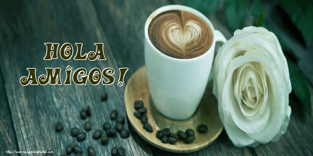 Felicitari de buna dimineata - Hola amigos! - mesajeurarifelicitari.com