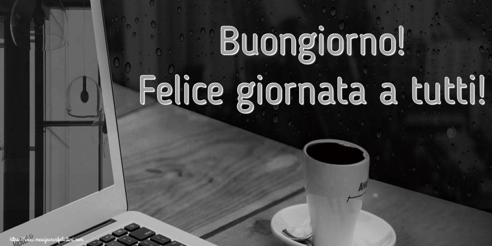 Felicitari de buna dimineata - Buongiorno! Felice giornata a tutti! - mesajeurarifelicitari.com