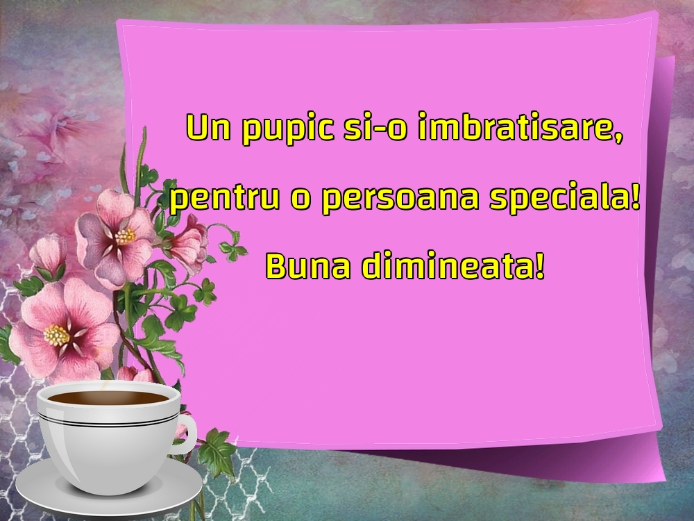 Felicitari de buna dimineata - Un pupic si-o imbratisare, pentru o persoana speciala! Buna dimineata! - mesajeurarifelicitari.com