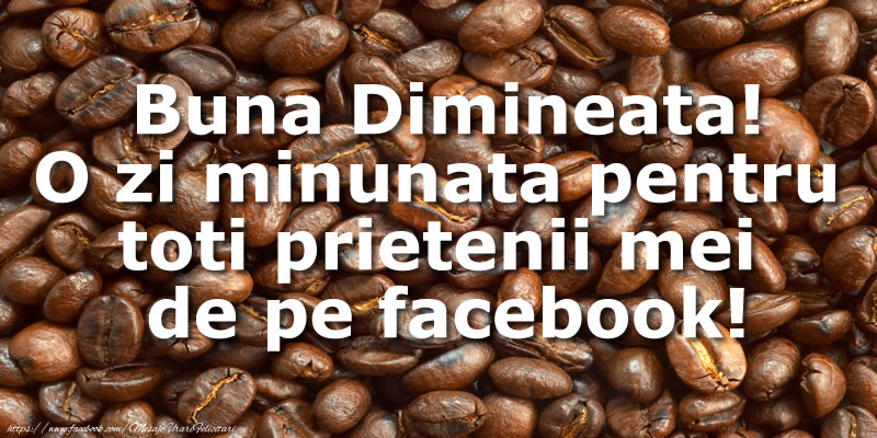 Buna Dimineata! O zi minunata pentru toti prietenii mei de pe facebook!