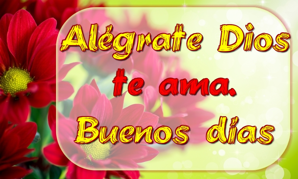 Felicitari de buna dimineata - Alégrate Dios te ama. Buenos días - mesajeurarifelicitari.com