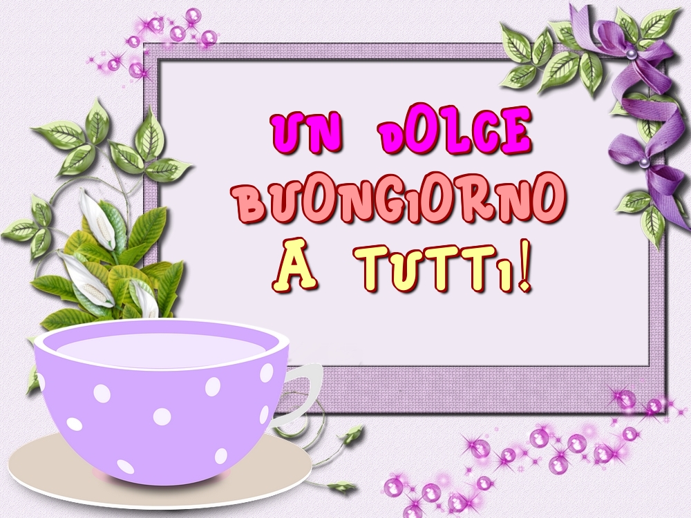 Felicitari de buna dimineata - Un Dolce Buongiorno a Tutti! - mesajeurarifelicitari.com