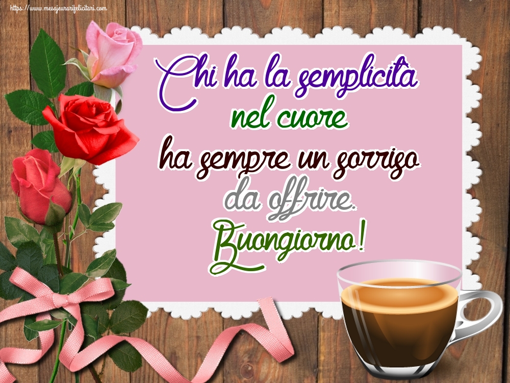 Felicitari de buna dimineata - Chi ha la semplicità nel cuore ha sempre un sorriso da offrire. Buongiorno! - mesajeurarifelicitari.com