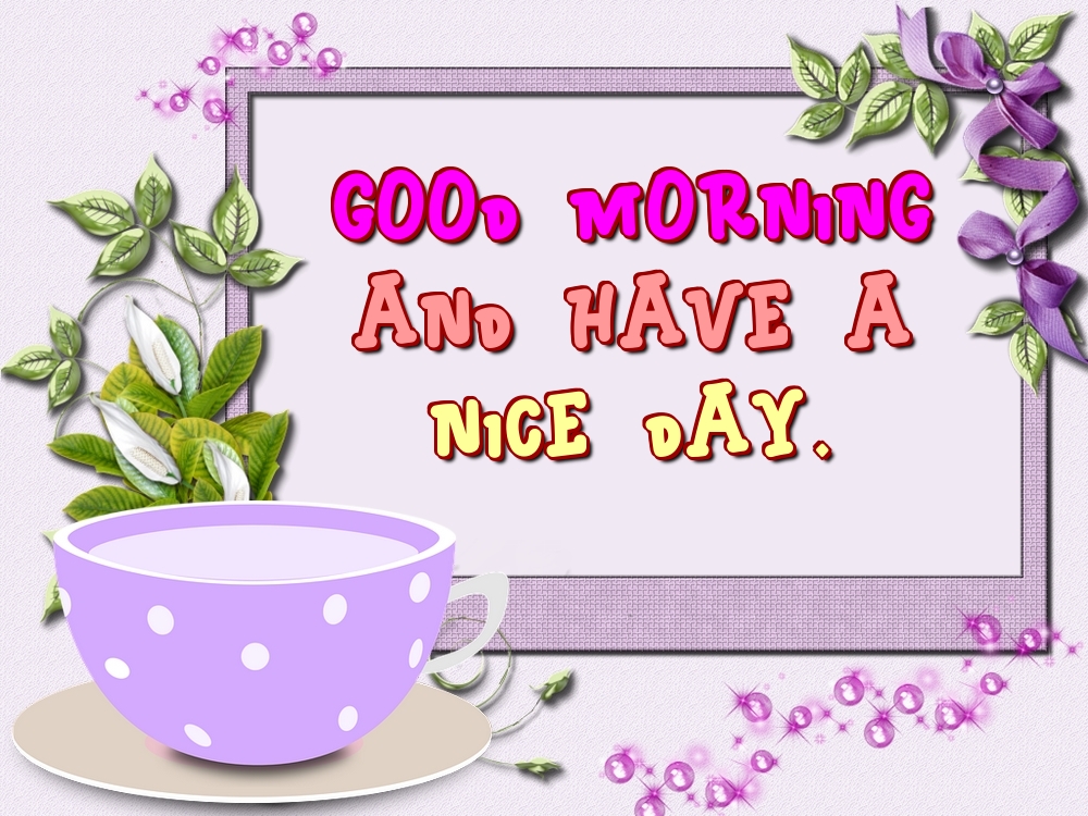 Felicitari de buna dimineata - Good morning and have a nice day. - mesajeurarifelicitari.com