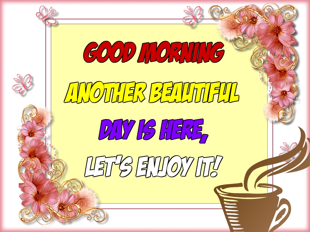 Felicitari de buna dimineata in Engleza - Good Morning Another beautiful day is here, Let's enjoy it!