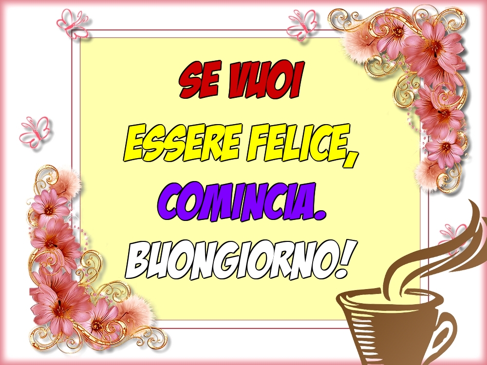 Felicitari de buna dimineata - Se vuoi essere felice, comincia. Buongiorno! - mesajeurarifelicitari.com