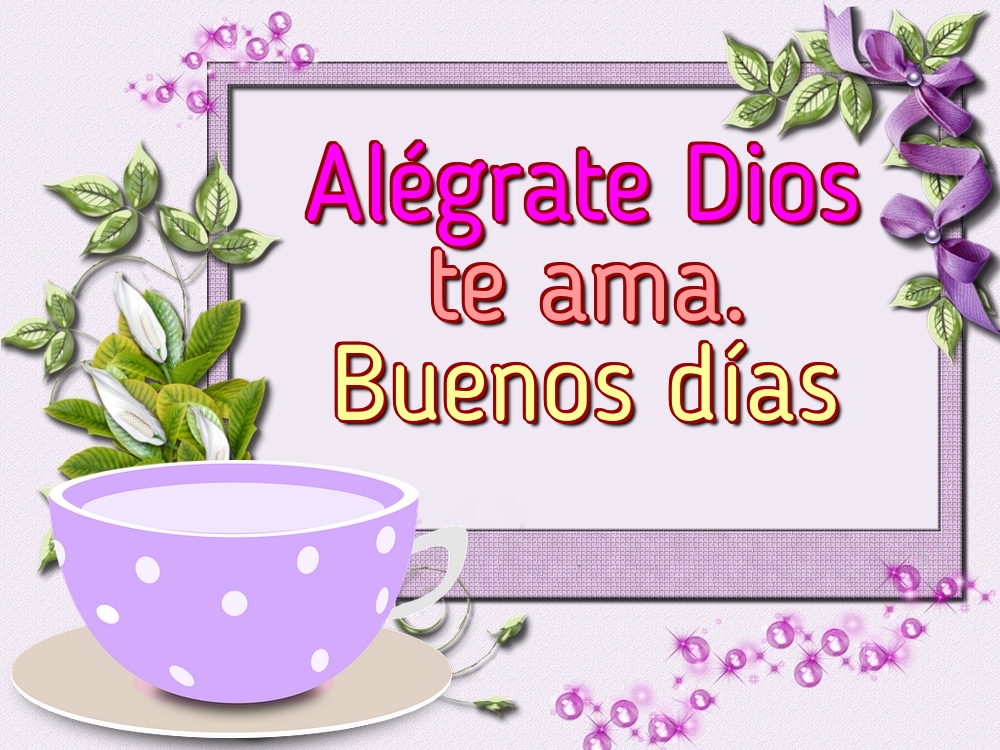 Felicitari de buna dimineata in Spaniola - Alégrate Dios te ama. Buenos días