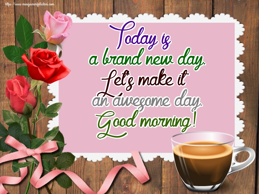 Felicitari de buna dimineata in Engleza - Today is a brand new day. Let's make it an awesome day. Good morning! - mesajeurarifelicitari.com Felicitari de buna dimineata in Engleza - Today is a brand new day. Let's make it an awesome day. Good morning! - mesajeurarifelicitari.com