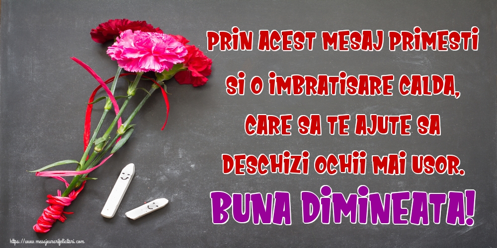 Prin acest mesaj primesti si o imbratisare calda, care sa te ajute sa deschizi ochii mai usor. Buna dimineata!