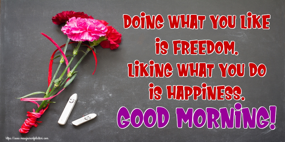 Felicitari de buna dimineata in Engleza - Doing what you like is freedom. Liking what you do is happiness. Good Morning! - mesajeurarifelicitari.com Felicitari de buna dimineata in Engleza - Doing what you like is freedom. Liking what you do is happiness. Good Morning! - mesajeurarifelicitari.com