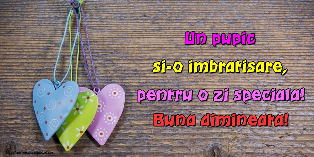 Felicitari de buna dimineata - Un pupic si-o imbratisare, pentru o zi speciala! Buna dimineata! - mesajeurarifelicitari.com