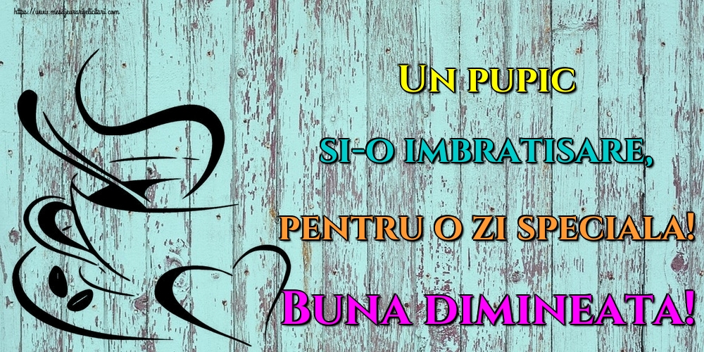 Felicitari de buna dimineata - Un pupic si-o imbratisare, pentru o zi speciala! Buna dimineata! - mesajeurarifelicitari.com