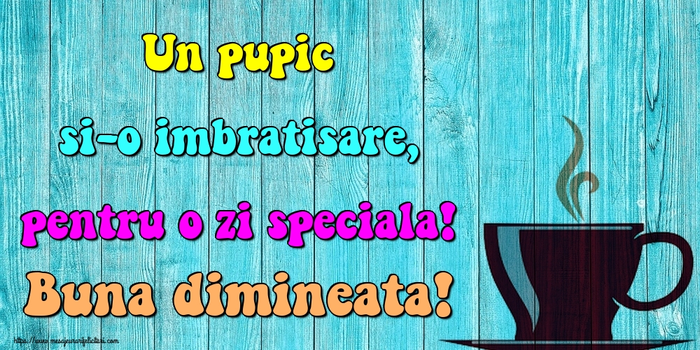 Felicitari de buna dimineata - Un pupic si-o imbratisare, pentru o zi speciala! Buna dimineata! - mesajeurarifelicitari.com