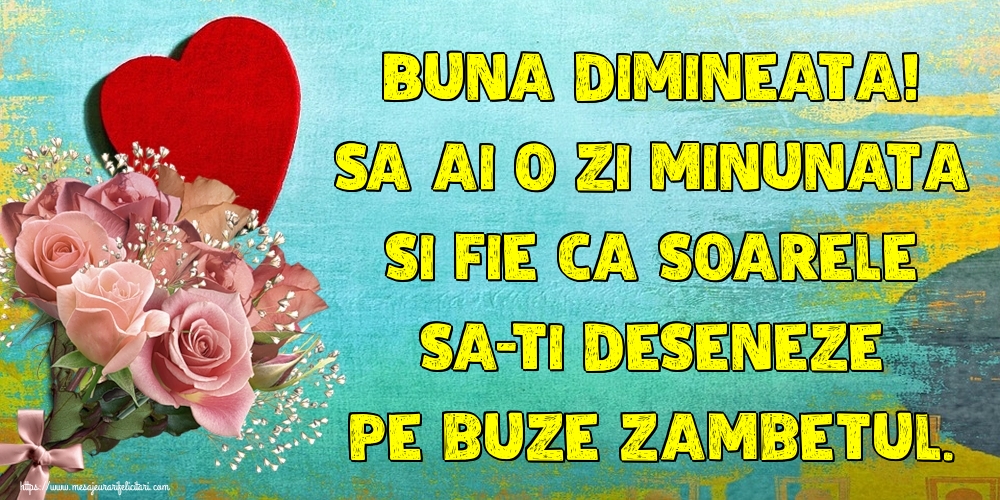 Felicitari de buna dimineata - Buna dimineata! Sa ai o zi minunata si fie ca soarele sa-ti deseneze pe buze zambetul. - mesajeurarifelicitari.com