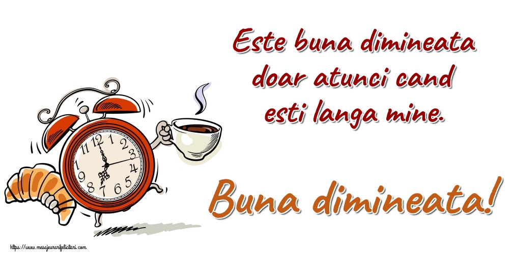 Este buna dimineata doar atunci cand esti langa mine. Buna dimineata!