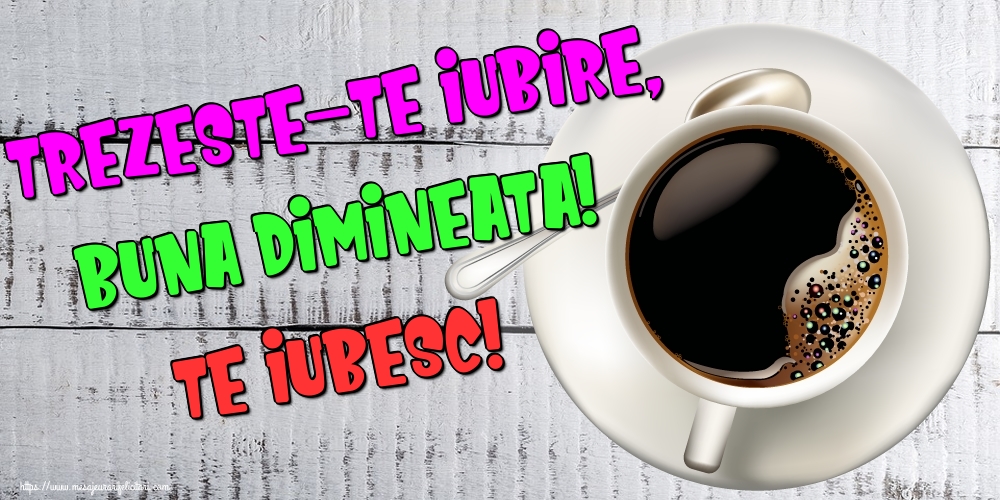 Felicitari de buna dimineata - Trezeste-te Iubire, Buna dimineata! Te iubesc! - mesajeurarifelicitari.com