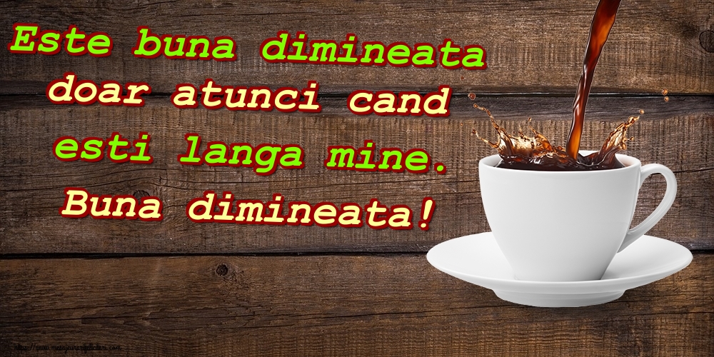 Felicitari de buna dimineata - Este buna dimineata doar atunci cand esti langa mine. Buna dimineata! - mesajeurarifelicitari.com