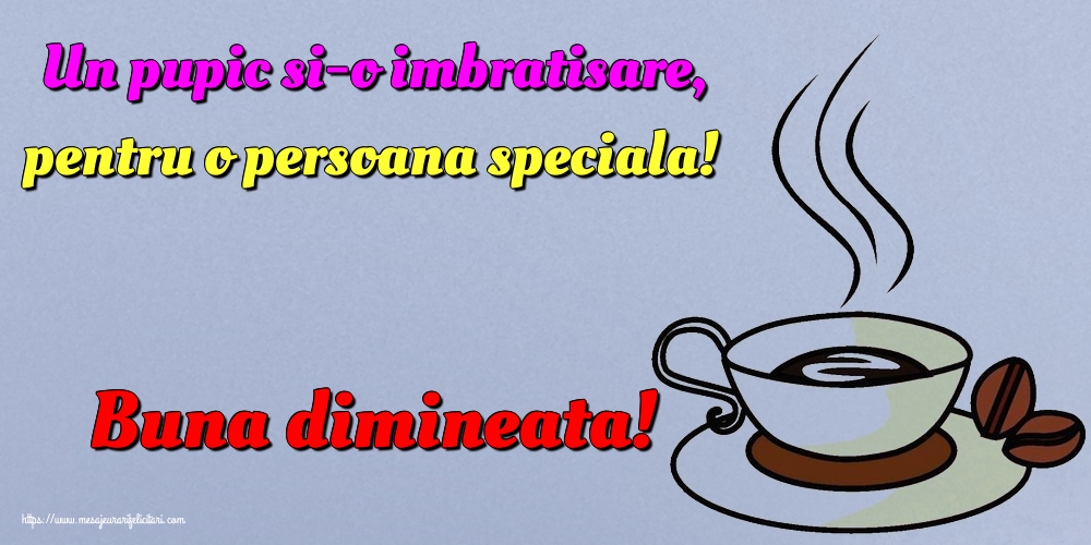 Felicitari de buna dimineata - Un pupic si-o imbratisare, pentru o persoana speciala! Buna dimineata! - mesajeurarifelicitari.com