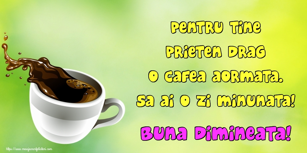 Felicitari de buna dimineata - Pentru tine prieten drag o cafea aormata. Sa ai o zi minunata! Buna dimineata! - mesajeurarifelicitari.com