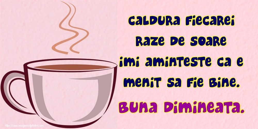 Felicitari de buna dimineata - Caldura fiecarei raze de soare imi aminteste ca e menit sa fie bine. Buna dimineata. - mesajeurarifelicitari.com