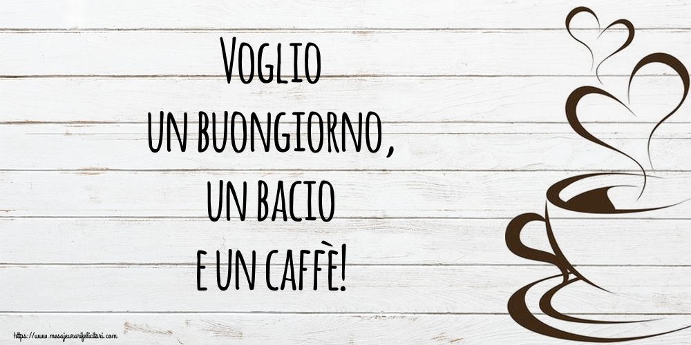 Felicitari de buna dimineata - Voglio un buongiorno, un bacio e un caffè! - mesajeurarifelicitari.com