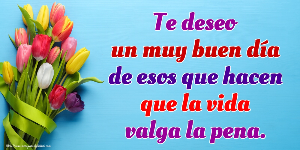 Felicitari de buna dimineata - Te deseo un muy buen día de esos que hacen que la vida valga la pena. - mesajeurarifelicitari.com