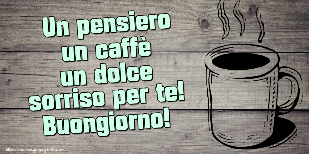 Felicitari de buna dimineata - Un pensiero un caffè un dolce sorriso per te! Buongiorno! - mesajeurarifelicitari.com