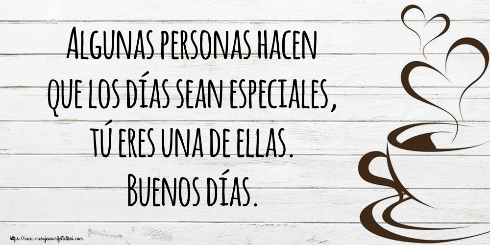 Felicitari de buna dimineata - Algunas personas hacen que los días sean especiales, tú eres una de ellas. Buenos días. - mesajeurarifelicitari.com