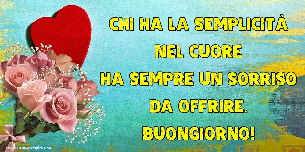 Felicitari de buna dimineata in Italiana - Chi ha la semplicità nel cuore ha sempre un sorriso da offrire. Buongiorno! - mesajeurarifelicitari.com Felicitari de buna dimineata in Italiana - Chi ha la semplicità nel cuore ha sempre un sorriso da offrire. Buongiorno! - mesajeurarifelicitari.com