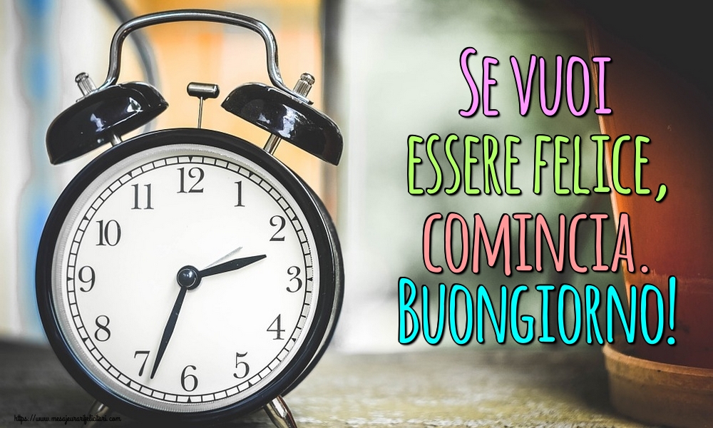 Felicitari de buna dimineata in Italiana - Se vuoi essere felice, comincia. Buongiorno!