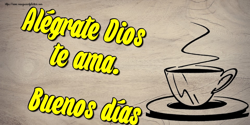 Felicitari de buna dimineata - Alégrate Dios te ama. Buenos días - mesajeurarifelicitari.com