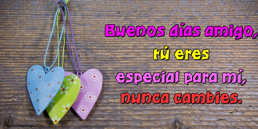 Felicitari de buna dimineata - Buenos días amigo, tú eres especial para mí, nunca cambies. - mesajeurarifelicitari.com