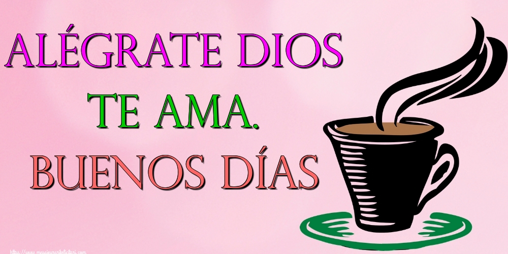 Felicitari de buna dimineata - Alégrate Dios te ama. Buenos días - mesajeurarifelicitari.com