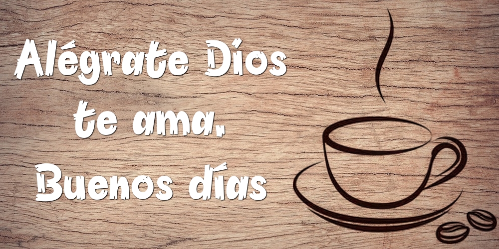 Felicitari de buna dimineata - Alégrate Dios te ama. Buenos días - mesajeurarifelicitari.com