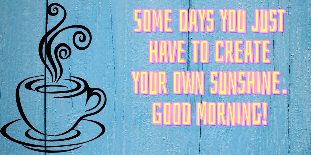 Felicitari de buna dimineata in Engleza - Some days you just have to create your own sunshine. Good Morning!