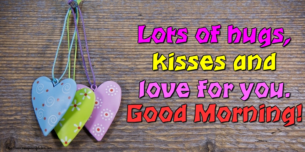 Felicitari de buna dimineata in Engleza - Lots of hugs, kisses and love for you. Good Morning!