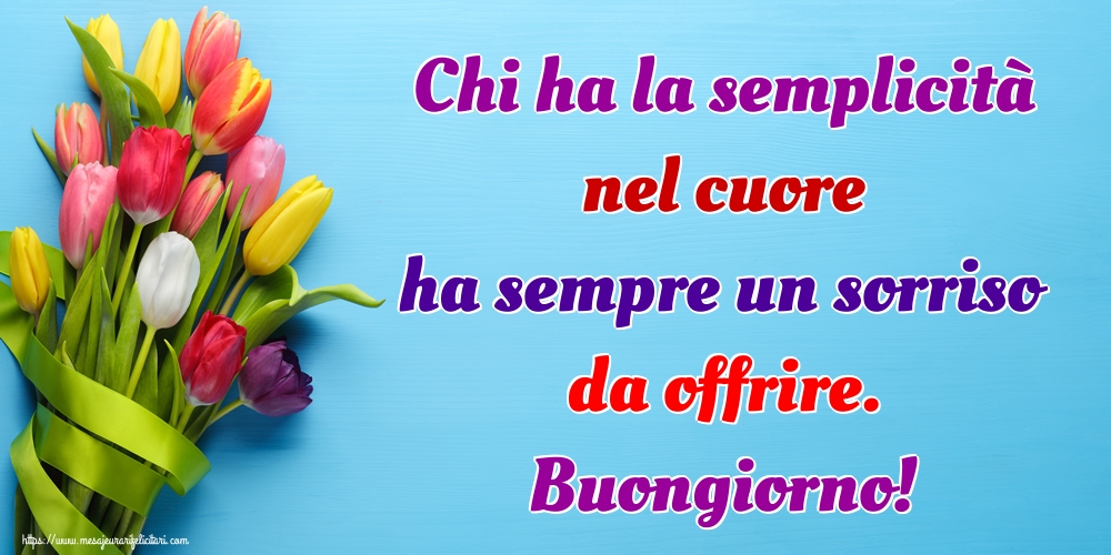 Felicitari de buna dimineata in Italiana - Chi ha la semplicità nel cuore ha sempre un sorriso da offrire. Buongiorno!