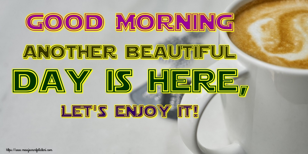 Felicitari de buna dimineata in Engleza - Good Morning Another beautiful day is here, Let's enjoy it!