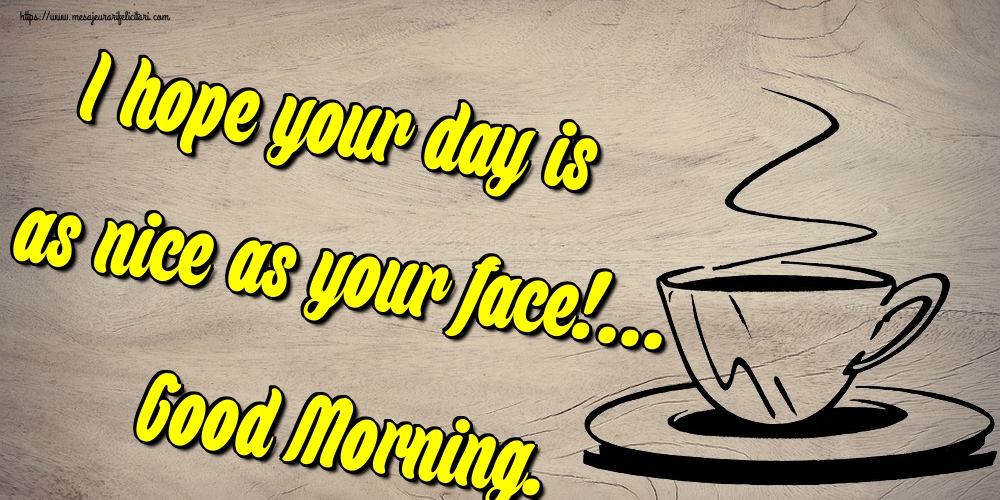 Felicitari de buna dimineata in Engleza - I hope your day is as nice as your face!... Good Morning.