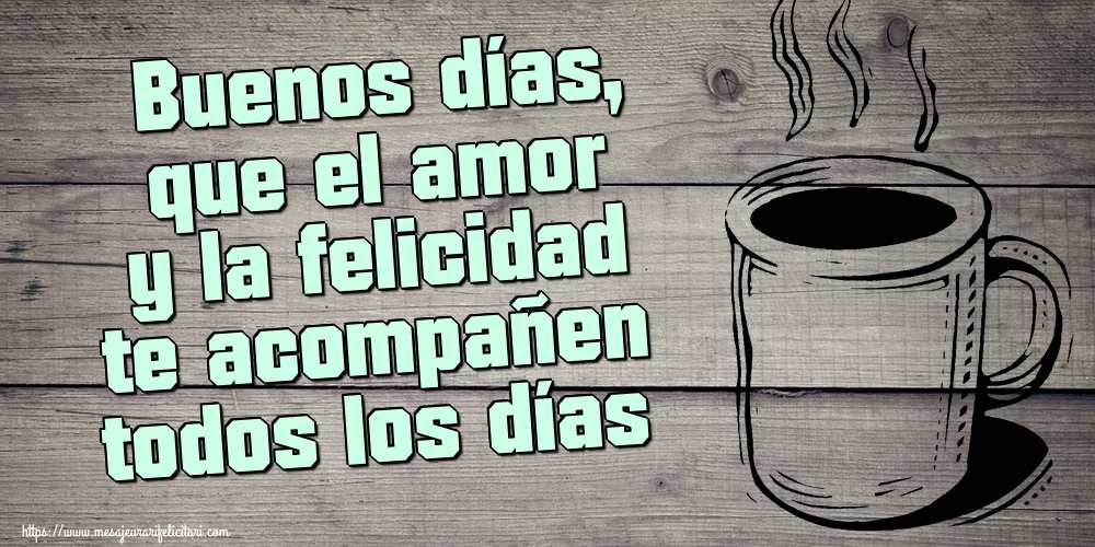 Felicitari de buna dimineata - Buenos días, que el amor y la felicidad te acompañen todos los días - mesajeurarifelicitari.com
