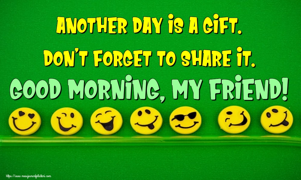 Felicitari de buna dimineata in Engleza - Another day is a gift. Don't forget to share it. Good morning, my friend!