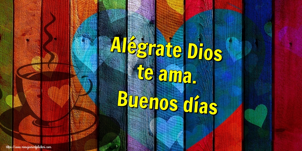 Felicitari de buna dimineata - Alégrate Dios te ama. Buenos días - mesajeurarifelicitari.com