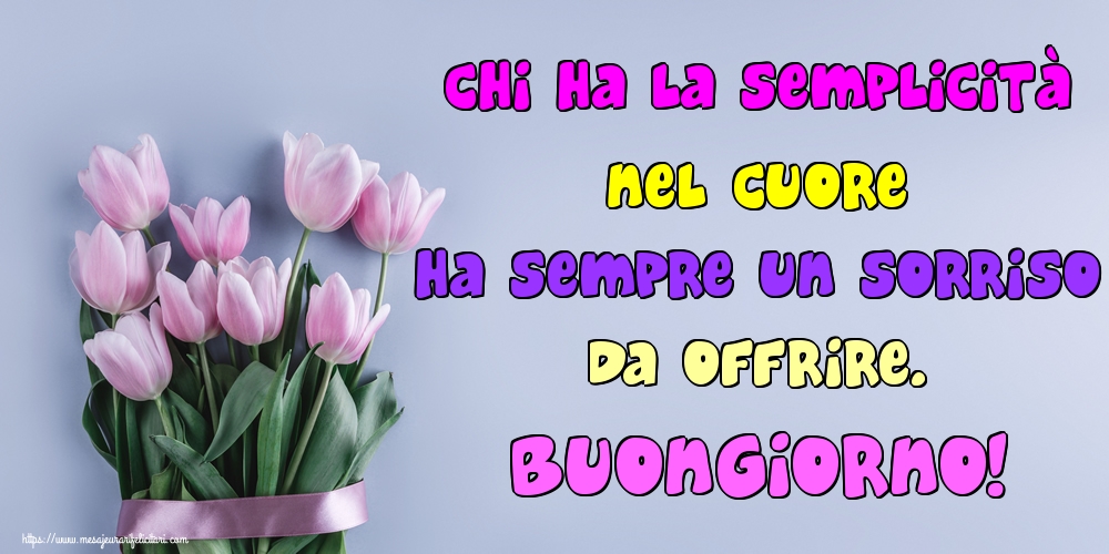 Felicitari de buna dimineata in Italiana - Chi ha la semplicità nel cuore ha sempre un sorriso da offrire. Buongiorno!