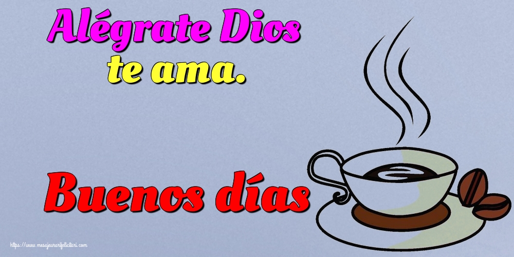 Felicitari de buna dimineata - Alégrate Dios te ama. Buenos días - mesajeurarifelicitari.com