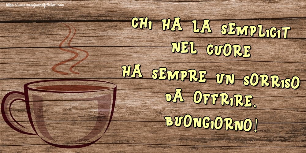 Felicitari de buna dimineata in Italiana - Chi ha la semplicità nel cuore ha sempre un sorriso da offrire. Buongiorno!