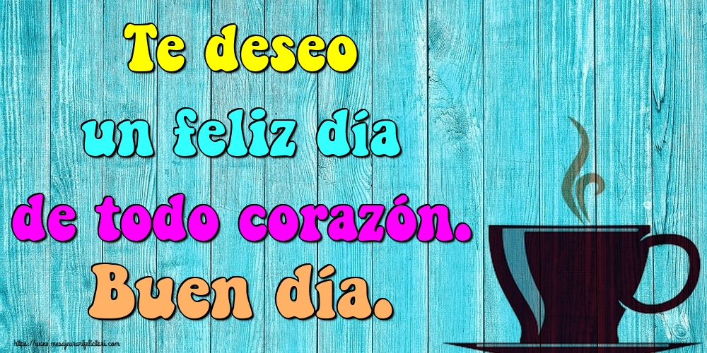 Felicitari de buna dimineata - Te deseo un feliz día de todo corazón. Buen día. - mesajeurarifelicitari.com