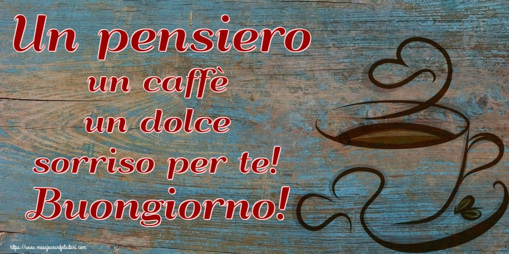 Felicitari de buna dimineata in Italiana - Un pensiero un caffè un dolce sorriso per te! Buongiorno!