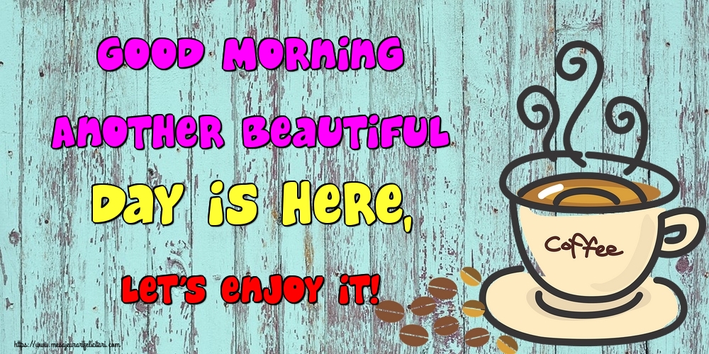 Felicitari de buna dimineata in Engleza - Good Morning Another beautiful day is here, Let's enjoy it!