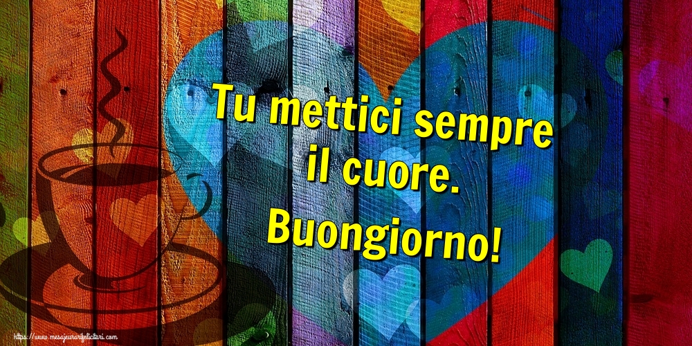 Felicitari de buna dimineata in Italiana - Tu mettici sempre il cuore. Buongiorno!