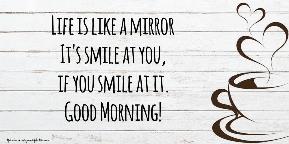 Felicitari de buna dimineata in Engleza - Life is like a mirror It's smile at you, if you smile at it. Good Morning!